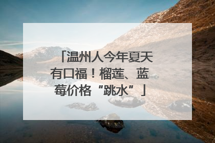 温州人今年夏天有口福！榴莲、蓝莓价格“跳水”