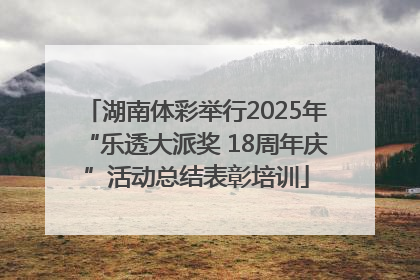湖南体彩举行2025年“乐透大派奖 18周年庆”活动总结表彰培训