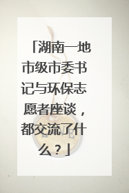 湖南一地市级市委书记与环保志愿者座谈，都交流了什么？