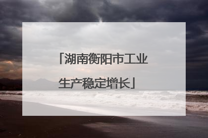 湖南衡阳市工业生产稳定增长