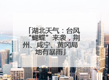 湖北天气：台风“蝴蝶”来袭，荆州、咸宁、黄冈局地有暴雨