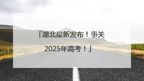 湖北最新发布！事关2025年高考！