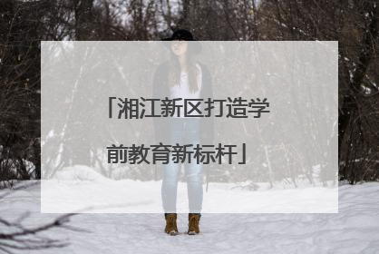 湘江新区打造学前教育新标杆