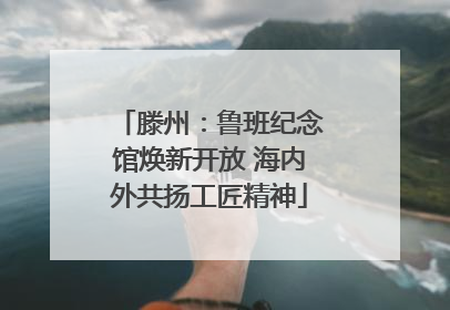 滕州：鲁班纪念馆焕新开放 海内外共扬工匠精神