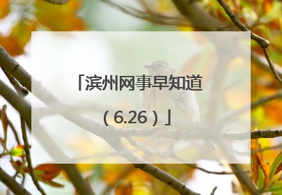 滨州网事早知道（6.26）