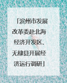 滨州市发展改革委赴北海经济开发区、无棣县开展经济运行调研