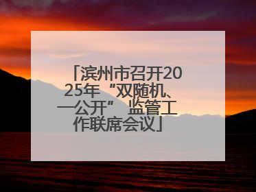 滨州市召开2025年“双随机、一公开” 监管工作联席会议