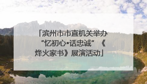滨州市市直机关举办“忆初心•话忠诚”《烽火家书》展演活动