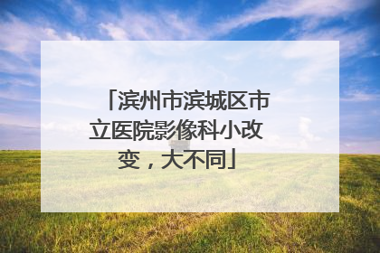 滨州市滨城区市立医院影像科小改变，大不同