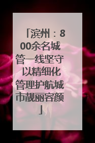 滨州：800余名城管一线坚守 以精细化管理护航城市靓丽容颜