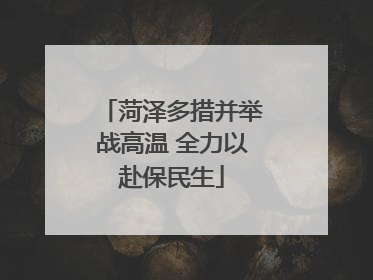 菏泽多措并举战高温 全力以赴保民生