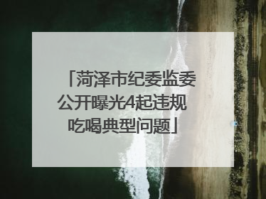 菏泽市纪委监委公开曝光4起违规吃喝典型问题