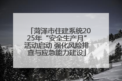 菏泽市住建系统2025年“安全生产月”活动启动 强化风险排查与应急能力建设