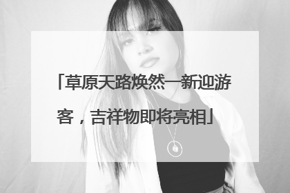草原天路焕然一新迎游客，吉祥物即将亮相