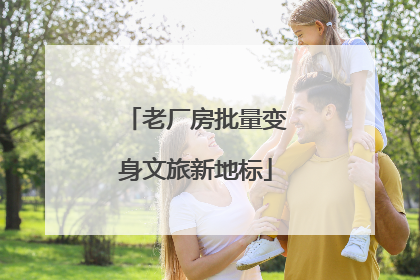 老厂房批量变身文旅新地标