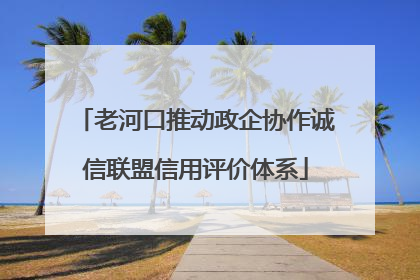 老河口推动政企协作诚信联盟信用评价体系