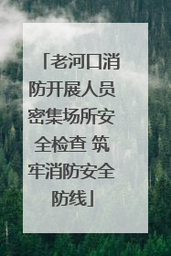 老河口消防开展人员密集场所安全检查 筑牢消防安全防线