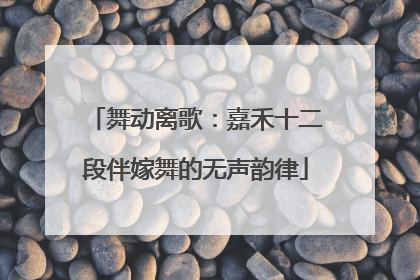 舞动离歌：嘉禾十二段伴嫁舞的无声韵律