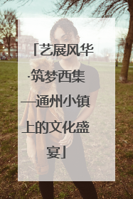 艺展风华·筑梦西集—通州小镇上的文化盛宴