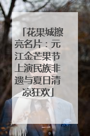 花果城擦亮名片：元江金芒果节上演民族非遗与夏日清凉狂欢