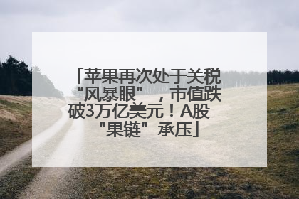 苹果再次处于关税“风暴眼”，市值跌破3万亿美元！A股“果链”承压