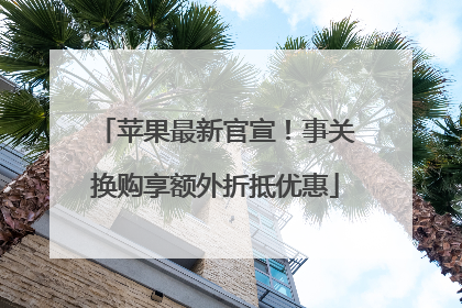 苹果最新官宣！事关换购享额外折抵优惠