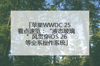 苹果WWDC 25看点速览：“液态玻璃”风贯穿iOS 26等全系操作系统