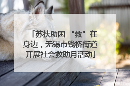 苏扶助困 “救”在身边，无锡市钱桥街道开展社会救助月活动