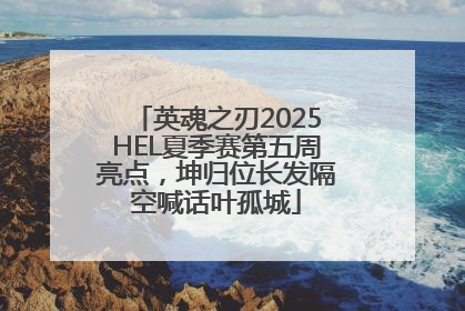 英魂之刃2025HEL夏季赛第五周亮点，坤归位长发隔空喊话叶孤城