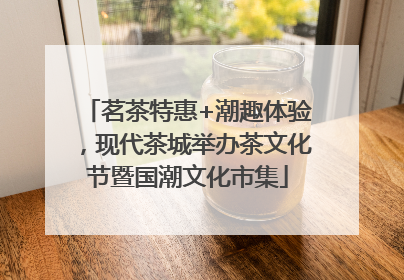 茗茶特惠+潮趣体验，现代茶城举办茶文化节暨国潮文化市集
