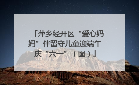 萍乡经开区“爱心妈妈”伴留守儿童迎端午庆“六一”（图）