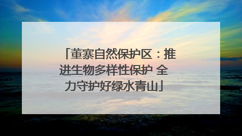 董寨自然保护区：推进生物多样性保护 全力守护好绿水青山