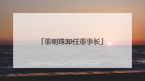 董明珠卸任董事长