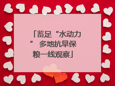 蓄足“水动力” 多地抗旱保粮一线观察