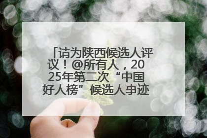 请为陕西候选人评议！@所有人，2025年第二次“中国好人榜”候选人事迹展示评议开始