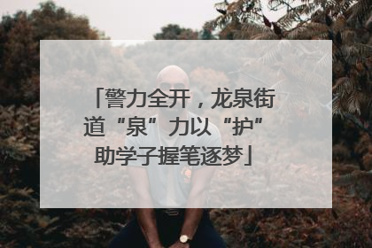 警力全开，龙泉街道“泉”力以“护”助学子握笔逐梦