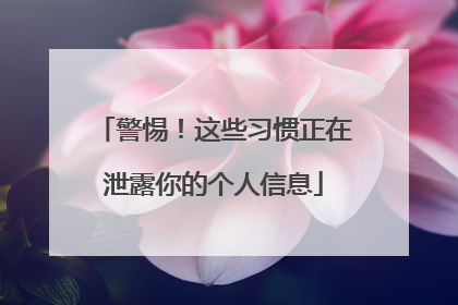 警惕!这些习惯正在泄露你的个人信息