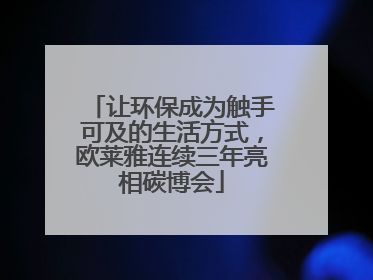 让环保成为触手可及的生活方式，欧莱雅连续三年亮相碳博会