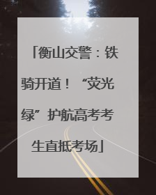 衡山交警：铁骑开道！“荧光绿”护航高考考生直抵考场
