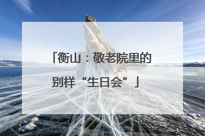 衡山：敬老院里的别样“生日会”