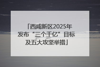 西咸新区2025年发布“三个千亿”目标及五大攻坚举措