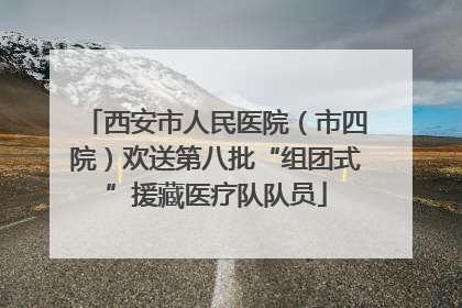 西安市人民医院（市四院）欢送第八批“组团式”援藏医疗队队员