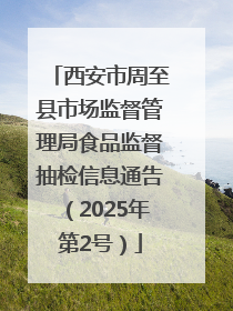 西安市周至县市场监督管理局食品监督抽检信息通告（2025年第2号）