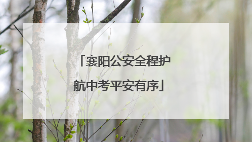 襄阳公安全程护航中考平安有序