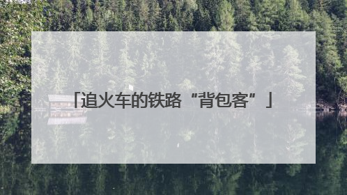 追火车的铁路“背包客”