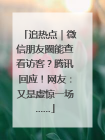 追热点｜微信朋友圈能查看访客？腾讯回应！网友：又是虚惊一场……