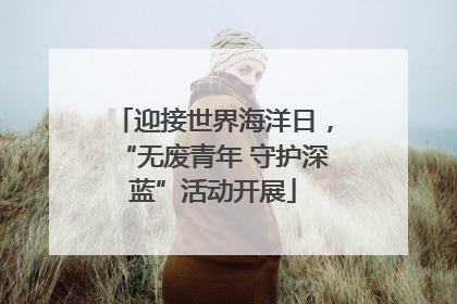 迎接世界海洋日，“无废青年 守护深蓝”活动开展