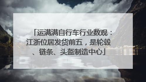 运满满自行车行业数观：江浙位居发货前五，是轮毂、链条、头盔制造中心