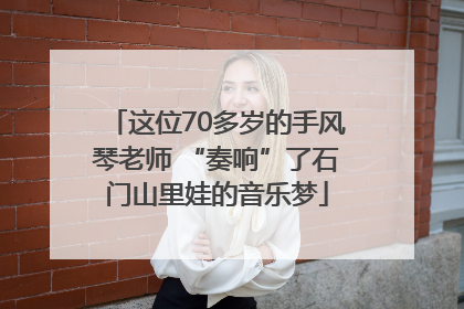 这位70多岁的手风琴老师 “奏响”了石门山里娃的音乐梦