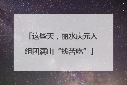 这些天，丽水庆元人组团满山“找苦吃”